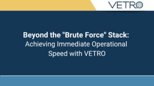 Beyond the "Brute Force" Stack: Achieving Immediate Operational Speed with VETRO